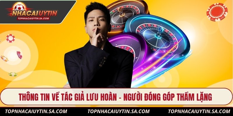 Thông tin về tác giả Lưu Hoàn - Người đóng góp thầm lặng